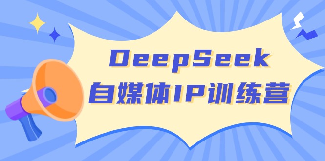 （14441期）DeepSeek自媒体IP训练营，掌握四位定位法长板模型开启自媒体新篇章_免费分享网络创业,副业,信息差项目的老牌资源整合平台！金铲子项目