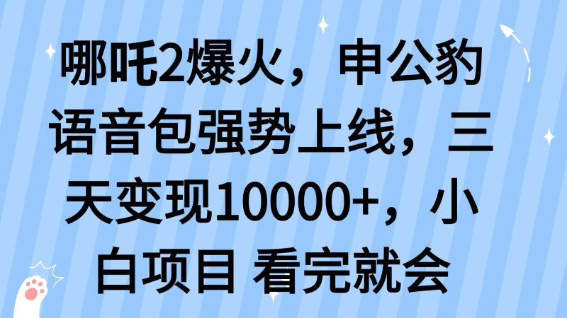 (14397期)哪吒2爆火,利用这波热度,申公豹语音包强势上线,三天10…_免费分享网络创业,副业,信息差项目的老牌资源整合平台!金铲子项目