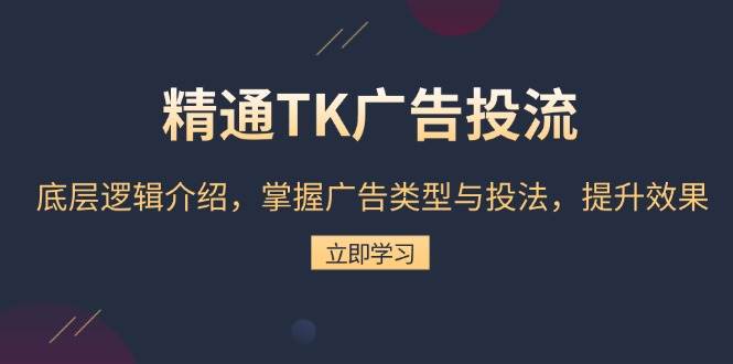 精通TK广告投流:底层逻辑介绍,掌握广告类型与投法,提升效果_免费分享网络创业,副业,信息差项目的老牌资源整合平台!金铲子项目