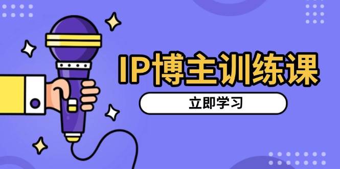 IP博主训练课,定位账号,推荐热门赛道,搭建涨粉架构,拍出更吸粉视频_免费分享网络创业,副业,信息差项目的老牌资源整合平台!金铲子项目