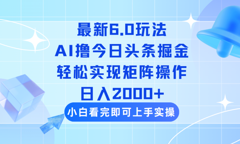 (14386期)今日头条最新6.0玩法,思路简单,复制粘贴,实现矩阵0_免费分享网络创业,副业,信息差项目的老牌资源整合平台!金铲子项目