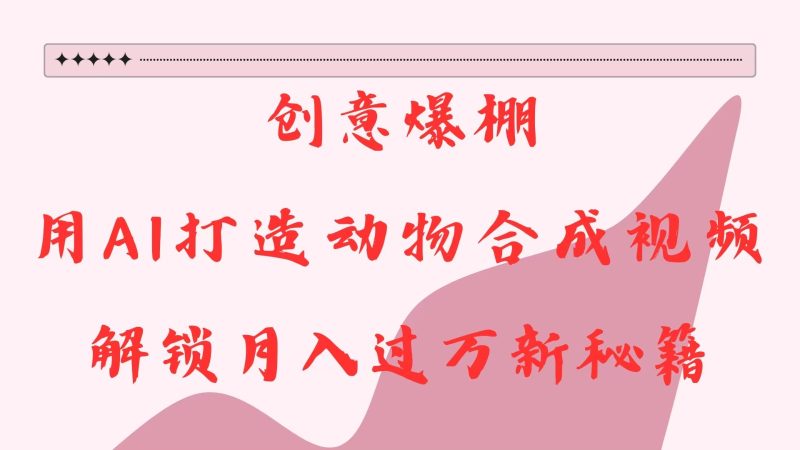 创意爆棚,用AI打造动物合成视频,解锁新秘籍_免费分享网络创业,副业,信息差项目的老牌资源整合平台!金铲子项目