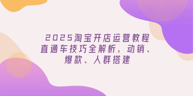(14389期)2025淘宝开店运营教程更新,直通车技巧全解析,动销、爆款、人群搭建_免费分享网络创业,副业,信息差项目的老牌资源整合平台!金铲子项目