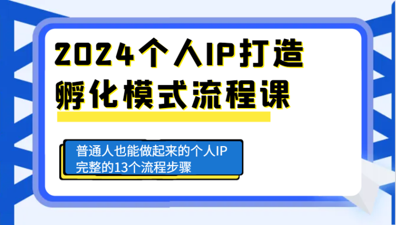 2024个人IP打造孵化模式流程课,普通人也能做起来的个人IP完整的13个流程步骤_免费分享网络创业,副业,信息差项目的老牌资源整合平台!金铲子项目