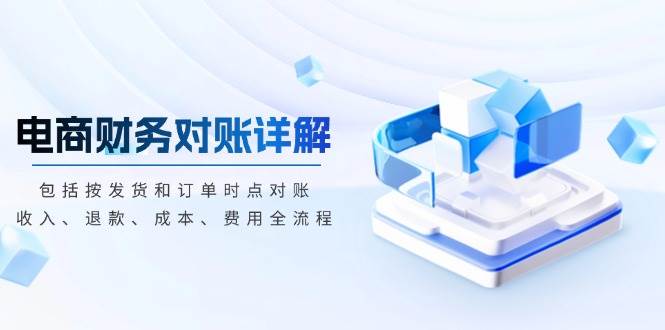 电商财务对账详解,包括按发货和订单时点对账,、退款、成本、费用_免费分享网络创业,副业,信息差项目的老牌资源整合平台!金铲子项目