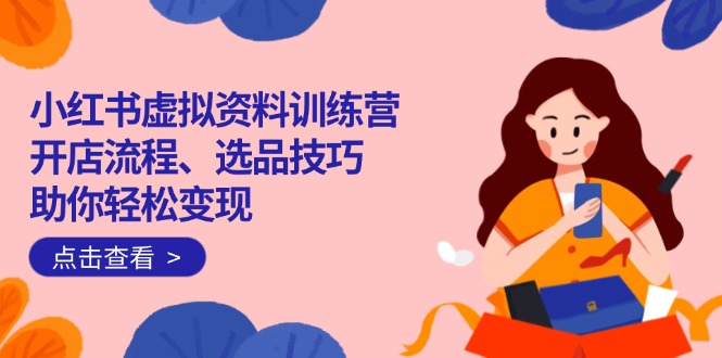 (14372期)小红书虚拟资料训练营:开店流程、选品技巧一网打尽,助你_免费分享网络创业,副业,信息差项目的老牌资源整合平台!金铲子项目