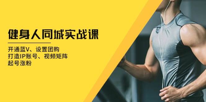 健身人同城实战课:开通蓝V、设置团购、打造IP账号、视频矩阵、起号涨粉_免费分享网络创业,副业,信息差项目的老牌资源整合平台!金铲子项目