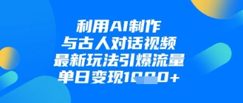 利用AI制作与古人对话的视频，最新玩法引爆流量，单日_免费分享网络创业,副业,信息差项目的老牌资源整合平台！金铲子项目
