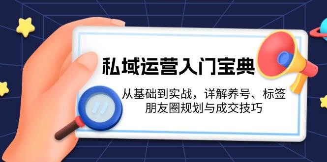 私域运营入门宝典：从基础到实战，详解养号、标签、朋友圈规划与成交技巧_免费分享网络创业,副业,信息差项目的老牌资源整合平台！金铲子项目