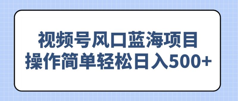 （14276期）视频号风口蓝海项目，操作简单_免费分享网络创业,副业,信息差项目的老牌资源整合平台！金铲子项目