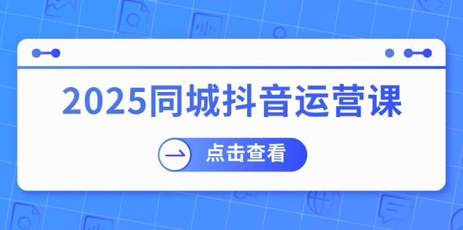 (14286期)2025同城抖音运营课:涵盖实体店盈利,团购好处,助商家获取流量_免费分享网络创业,副业,信息差项目的老牌资源整合平台!金铲子项目