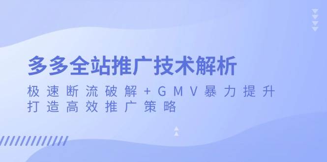 多多全站推广技术解析:极速断流破解GMV暴力提升,打造高效推广策略_免费分享网络创业,副业,信息差项目的老牌资源整合平台!金铲子项目