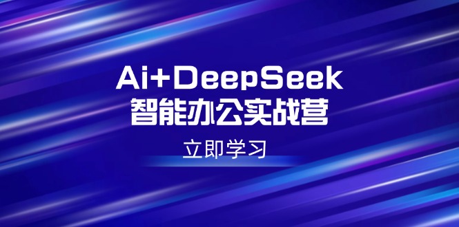 （14291期）AiDeepSeek智能办公实战营：解锁AI写作、设计、PPT等高薪技能_免费分享网络创业,副业,信息差项目的老牌资源整合平台！金铲子项目