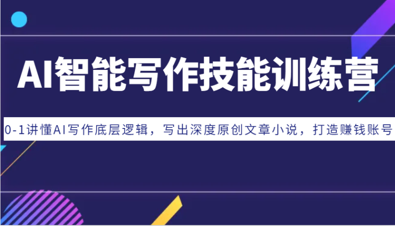 AI智能写作技能训练营：0-1讲懂AI写作底层逻辑，写出深度原创文章小说，打造赚钱账号_免费分享网络创业,副业,信息差项目的老牌资源整合平台！金铲子项目