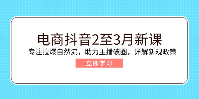 (14268期)电商抖音2至3月新课:专注拉爆自然流,助力主播破圈,详解新规政策_免费分享网络创业,副业,信息差项目的老牌资源整合平台!金铲子项目