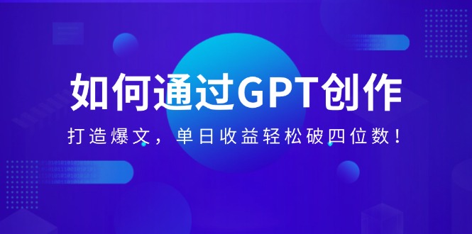 (14228期)如何通过GPT创作,打造爆文,单日破四位数_免费分享网络创业,副业,信息差项目的老牌资源整合平台!金铲子项目