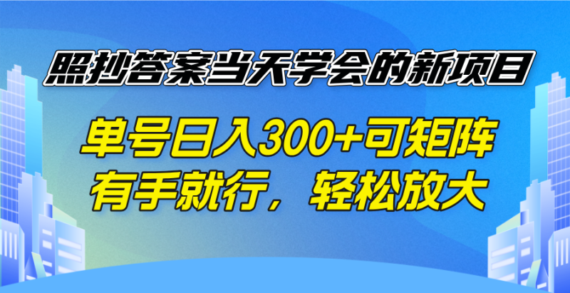 (14246期)照抄答案学会的新项目,单号可矩阵,有手就行,放大_免费分享网络创业,副业,信息差项目的老牌资源整合平台!金铲子项目