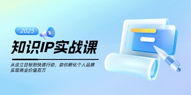 (14251期)知识IP实战课,从设立目标到快速行动,助你孵化个人品牌,实现商业价值…_免费分享网络创业,副业,信息差项目的老牌资源整合平台!金铲子项目