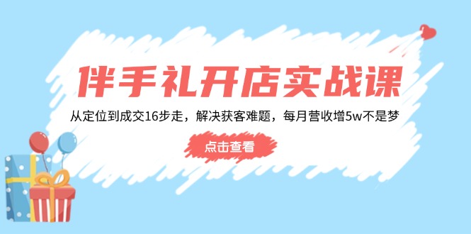 (14151期)伴手礼开店实战课:从定位到成交16步走,解决获客难题,每月营收增_免费分享网络创业,副业,信息差项目的老牌资源整合平台!金铲子项目