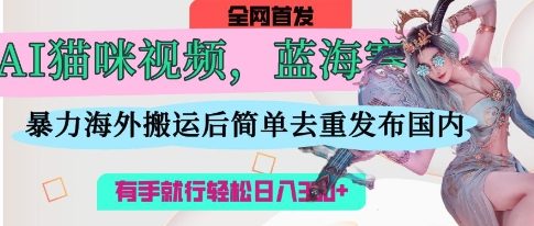 AI猫咪视频蓝海赛道,操作简单,直接海外搬运,简单去重,操作简单,有手就行3张_免费分享网络创业,副业,信息差项目的老牌资源整合平台!金铲子项目