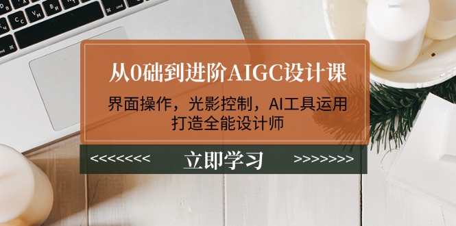 (14134期)从0础到进阶AIGC设计课:界面操作,光影控制,AI工具运用,打造全能设计师_免费分享网络创业,副业,信息差项目的老牌资源整合平台!金铲子项目