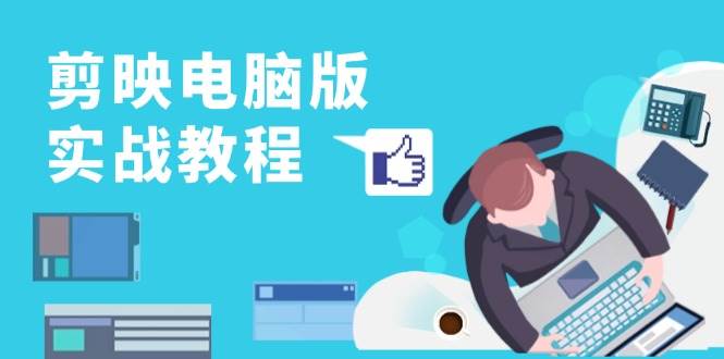 剪映电脑版实战教程,0基础打造短视频剪辑高手,详解功能、工具与实操案例_免费分享网络创业,副业,信息差项目的老牌资源整合平台!金铲子项目