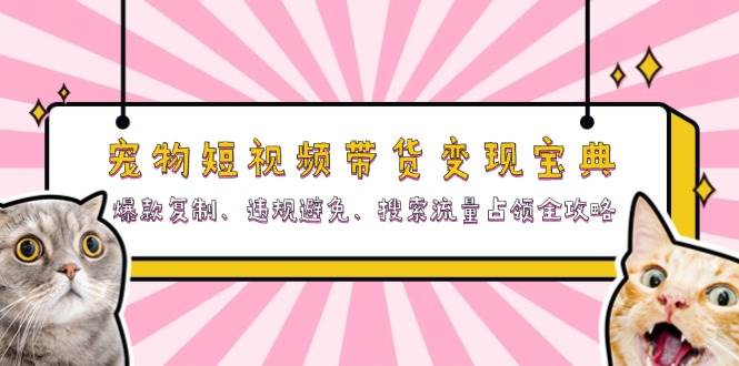宠物短视频带货宝典:爆款复制、违规避免、搜索流量占领全攻略_免费分享网络创业,副业,信息差项目的老牌资源整合平台!金铲子项目