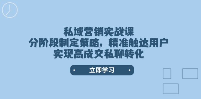 (14100期)私域营销实战课,分阶段制定策略,精准触达用户,实现高成交私聊转化_免费分享网络创业,副业,信息差项目的老牌资源整合平台!金铲子项目