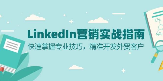 LinkedIn营销实战指南：快速掌握专业技巧，精准开发外贸客户_免费分享网络创业,副业,信息差项目的老牌资源整合平台！金铲子项目