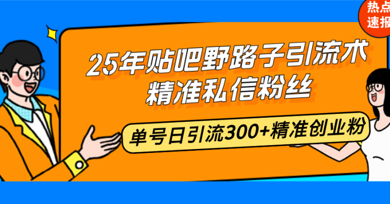 (14082期)25年贴吧野路子引流术,精准私信粉丝,单号日引流精准创业粉_免费分享网络创业,副业,信息差项目的老牌资源整合平台!金铲子项目