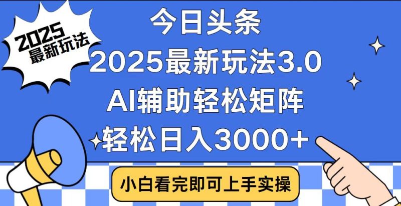 （14020期）今日头条2025最新玩法3.0，思路简单，复制粘贴，实现矩阵0_免费分享网络创业,副业,信息差项目的老牌资源整合平台！金铲子项目
