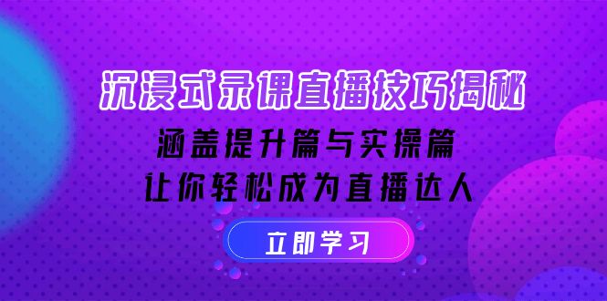 (14022期)沉浸式-录课直播技巧揭秘:涵盖提升篇与实操篇,让你成为直播达人_免费分享网络创业,副业,信息差项目的老牌资源整合平台!金铲子项目