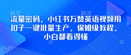 流量密码,小红书万赞英语视频用扣子一键批量生产,保姆级教程,小白都看得懂_免费分享网络创业,副业,信息差项目的老牌资源整合平台!金铲子项目