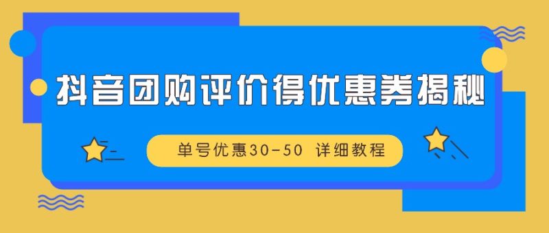 抖音团购评价得优惠券揭秘单号优惠30-50详细教程_免费分享网络创业,副业,信息差项目的老牌资源整合平台!金铲子项目