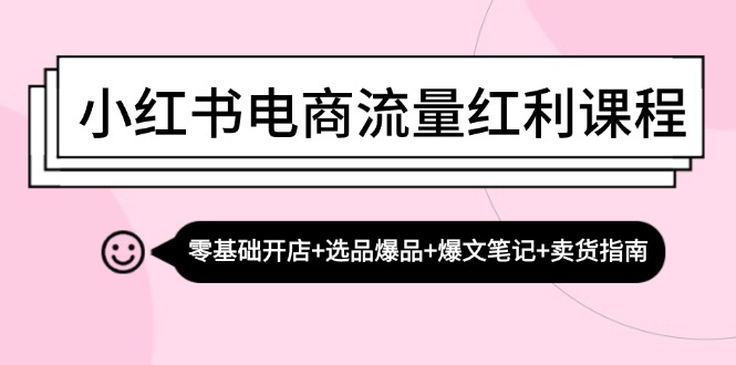 小红书电商流量红利课程:零基础开店选品爆品爆文笔记卖货指南_免费分享网络创业,副业,信息差项目的老牌资源整合平台!金铲子项目