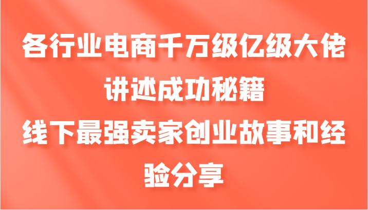 各行业电商千万级亿级大佬讲述成功秘籍，线下最强卖家创业故事和经验分享_免费分享网络创业,副业,信息差项目的老牌资源整合平台！金铲子项目