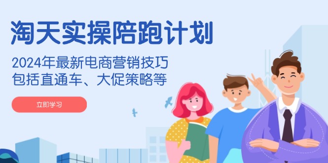 （14008期）淘天实操陪跑计划，2024年最新电商营销技巧，包括直通车、大促策略等_免费分享网络创业,副业,信息差项目的老牌资源整合平台！金铲子项目