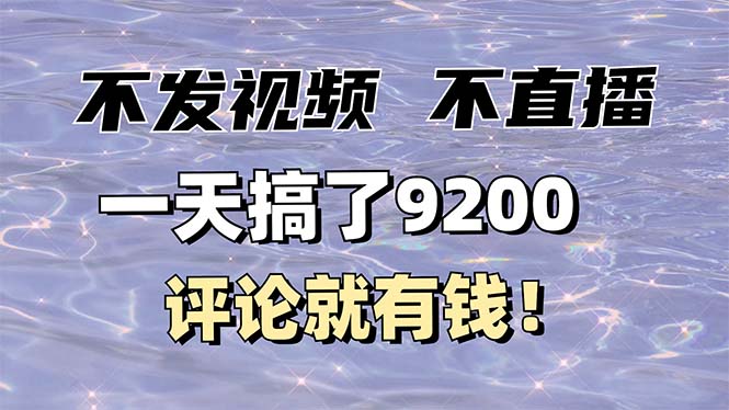(14018期)不发作品不直播,评论就有钱,一条最高10块,一天搞了9200_免费分享网络创业,副业,信息差项目的老牌资源整合平台!金铲子项目