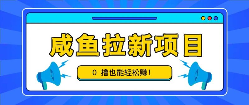 咸鱼拉新项目,拉新一单6-9元,0撸也能赚,白撸几十几百_免费分享网络创业,副业,信息差项目的老牌资源整合平台!金铲子项目