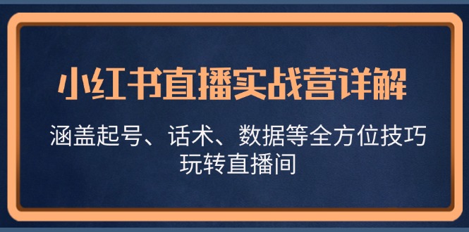小红书直播实战营详解,涵盖起号、话术、数据等全方位技巧,玩转直播间_免费分享网络创业,副业,信息差项目的老牌资源整合平台!金铲子项目