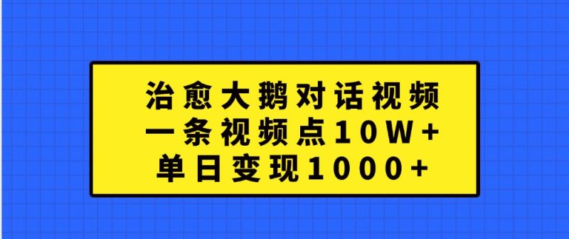 治愈大鹅对话视频,一条视频点赞,单日_免费分享网络创业,副业,信息差项目的老牌资源整合平台!金铲子项目