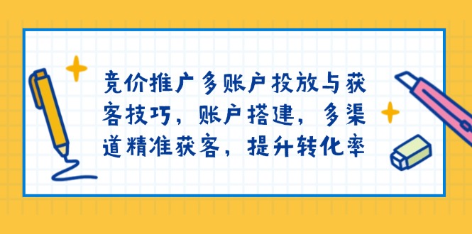 (13979期)竞价推广多账户投放与获客技巧,账户搭建,多渠道精准获客,提升转化率_免费分享网络创业,副业,信息差项目的老牌资源整合平台!金铲子项目