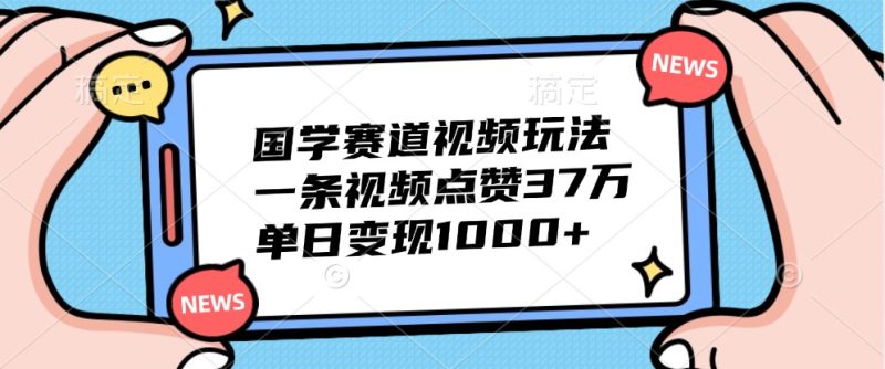 国学赛道视频玩法,一条视频点赞37万,单日_免费分享网络创业,副业,信息差项目的老牌资源整合平台!金铲子项目