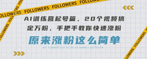 AI训练营起号篇,20个视频搞定万粉,手把手教你快速涨粉_免费分享网络创业,副业,信息差项目的老牌资源整合平台!金铲子项目