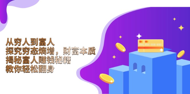(13953期)从穷人到富人:探究穷态熵增,财富本质,揭秘富人赚钱秘籍,教你翻身_免费分享网络创业,副业,信息差项目的老牌资源整合平台!金铲子项目