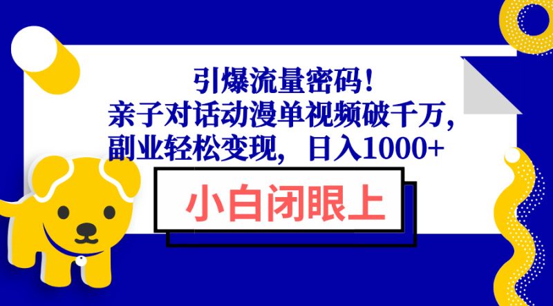(13956期)引爆流量密码亲子对话动漫单视频破千万,副业,_免费分享网络创业,副业,信息差项目的老牌资源整合平台!金铲子项目