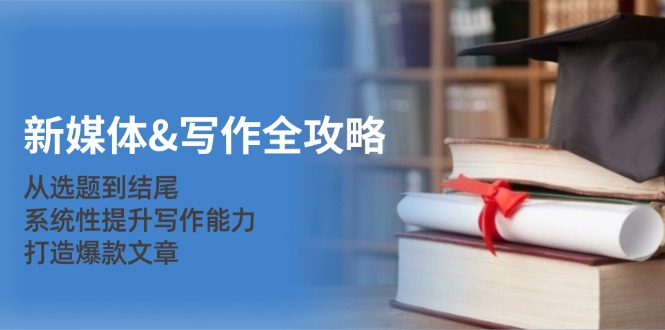 新媒体写作全攻略:从选题到结尾,系统性提升写作能力,打造爆款文章_免费分享网络创业,副业,信息差项目的老牌资源整合平台!金铲子项目