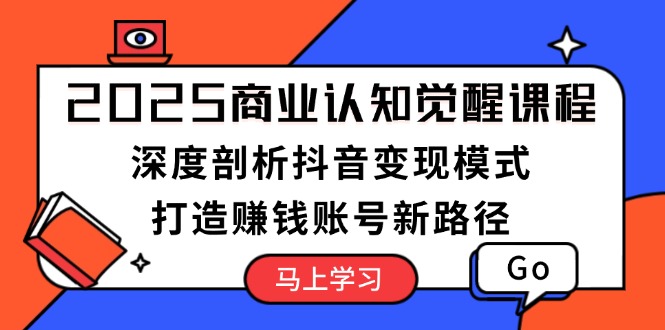 (13948期)2025商业认知觉醒课程:深度剖析抖音模式,打造赚钱账号新路径_免费分享网络创业,副业,信息差项目的老牌资源整合平台!金铲子项目