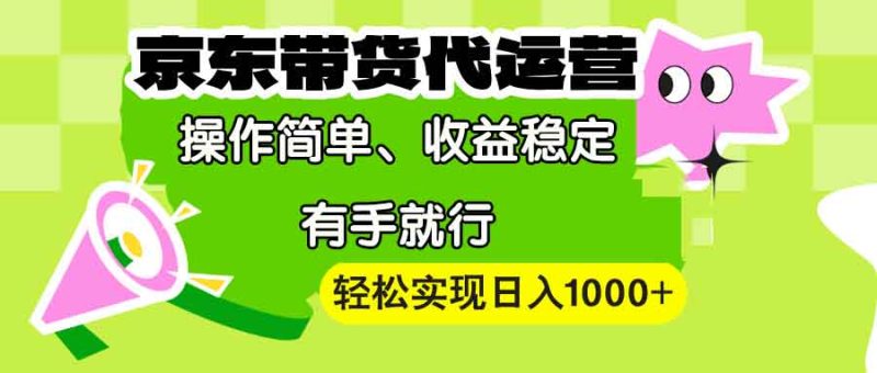 (13957期)【京东带货代运营】操作简单、稳定、有手就行实现_免费分享网络创业,副业,信息差项目的老牌资源整合平台!金铲子项目