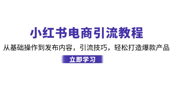 小红书电商引流教程:从基础操作到发布内容,引流技巧,打造爆款产品_免费分享网络创业,副业,信息差项目的老牌资源整合平台!金铲子项目